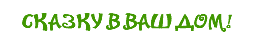 СКАЗКУ В ВАШ ДОМ!